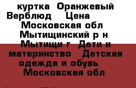 куртка “Оранжевый Верблюд“ › Цена ­ 1 000 - Московская обл., Мытищинский р-н, Мытищи г. Дети и материнство » Детская одежда и обувь   . Московская обл.